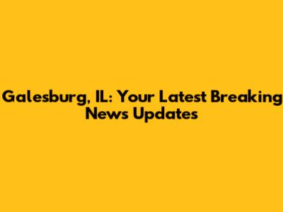 Galesburg, IL: Your Latest Breaking News Updates