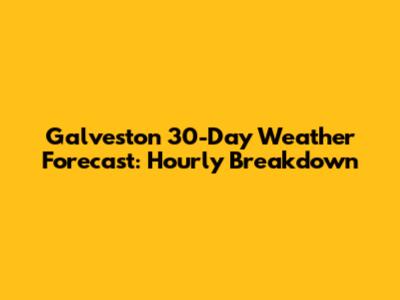 Galveston 30-Day Weather Forecast: Hourly Breakdown