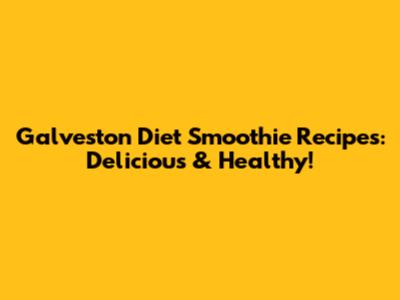 Galveston Diet Smoothie Recipes: Delicious & Healthy!
