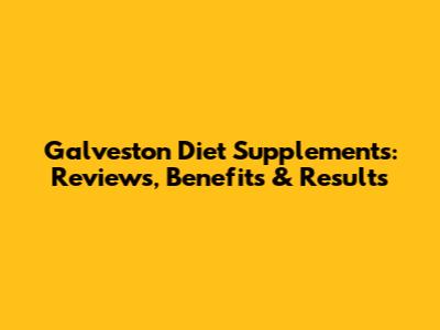 Galveston Diet Supplements: Reviews, Benefits & Results