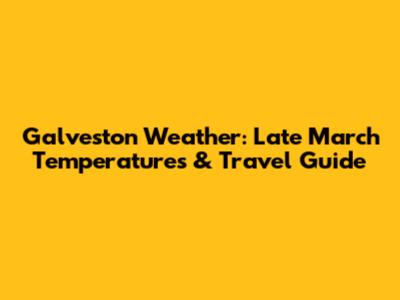 Galveston Weather: Late March Temperatures & Travel Guide