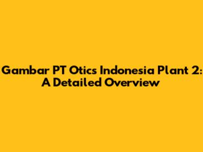Gambar PT Otics Indonesia Plant 2: A Detailed Overview