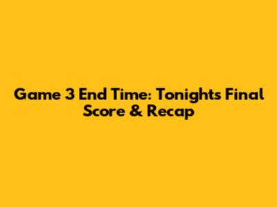 Game 3 End Time: Tonight's Final Score & Recap