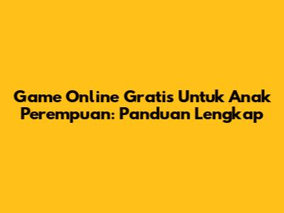 Game Online Gratis Untuk Anak Perempuan: Panduan Lengkap
