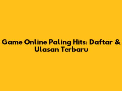 Game Online Paling Hits: Daftar & Ulasan Terbaru