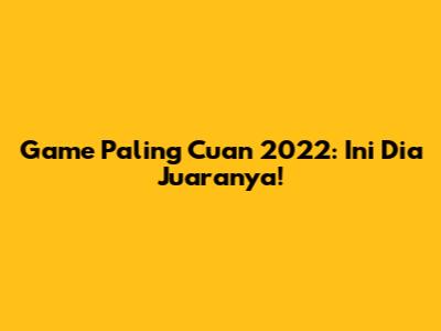 Game Paling Cuan 2022: Ini Dia Juaranya!