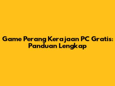 Game Perang Kerajaan PC Gratis: Panduan Lengkap