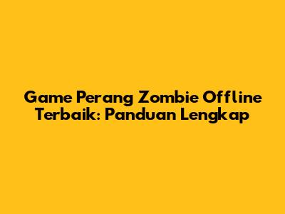 Game Perang Zombie Offline Terbaik: Panduan Lengkap
