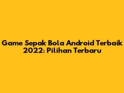 Game Sepak Bola Android Terbaik 2022: Pilihan Terbaru