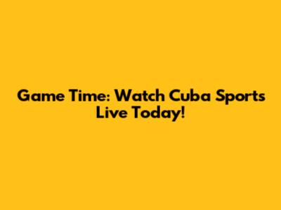 Game Time: Watch Cuba Sports Live Today!