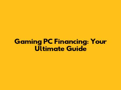 Gaming PC Financing: Your Ultimate Guide