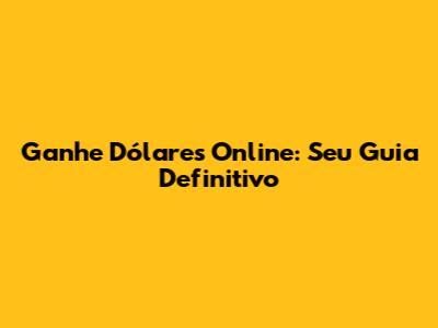 Ganhe Dólares Online: Seu Guia Definitivo
