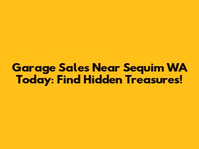 Garage Sales Near Sequim WA Today: Find Hidden Treasures!
