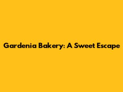 Gardenia Bakery: A Sweet Escape