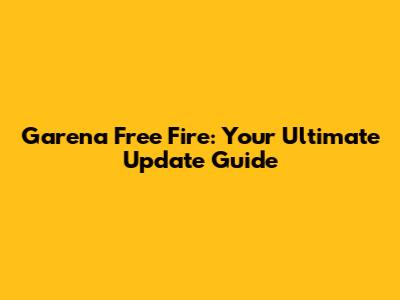 Garena Free Fire: Your Ultimate Update Guide