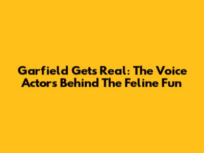 Garfield Gets Real: The Voice Actors Behind The Feline Fun