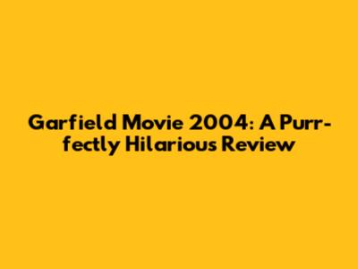 Garfield Movie 2004: A Purr-fectly Hilarious Review