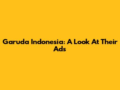 Garuda Indonesia: A Look At Their Ads