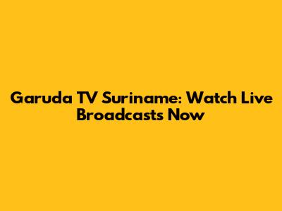 Garuda TV Suriname: Watch Live Broadcasts Now