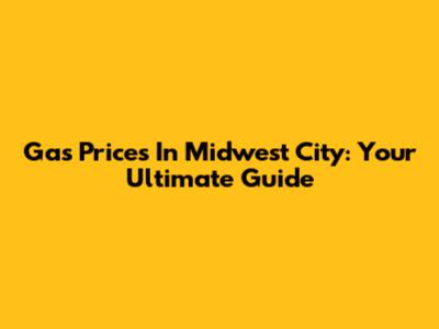 Gas Prices In Midwest City: Your Ultimate Guide