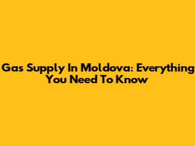 Gas Supply In Moldova: Everything You Need To Know