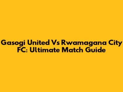 Gasogi United Vs Rwamagana City FC: Ultimate Match Guide