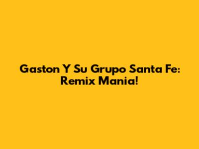 Gaston Y Su Grupo Santa Fe: Remix Mania!