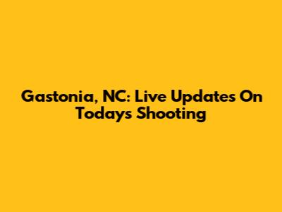 Gastonia, NC: Live Updates On Today's Shooting