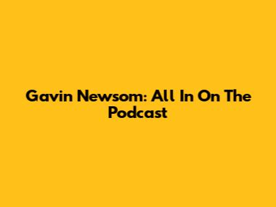 Gavin Newsom: All In On The Podcast