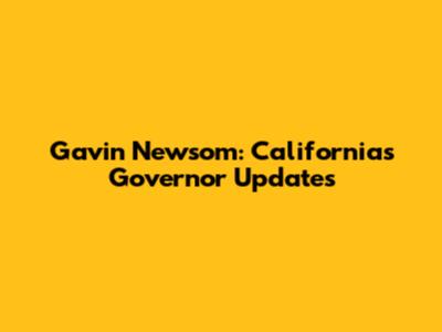 Gavin Newsom: California's Governor Updates