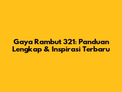 Gaya Rambut 321: Panduan Lengkap & Inspirasi Terbaru