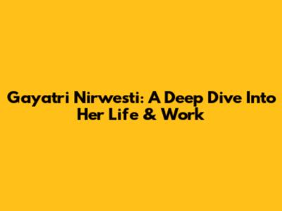 Gayatri Nirwesti: A Deep Dive Into Her Life & Work