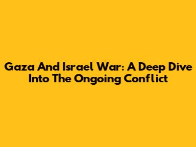 Gaza And Israel War: A Deep Dive Into The Ongoing Conflict