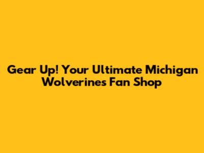 Gear Up! Your Ultimate Michigan Wolverines Fan Shop