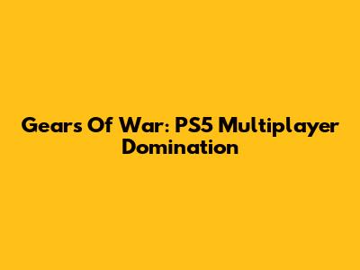 Gears Of War: PS5 Multiplayer Domination