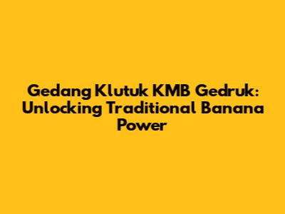 Gedang Klutuk KMB Gedruk: Unlocking Traditional Banana Power