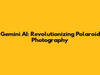 Gemini AI: Revolutionizing Polaroid Photography