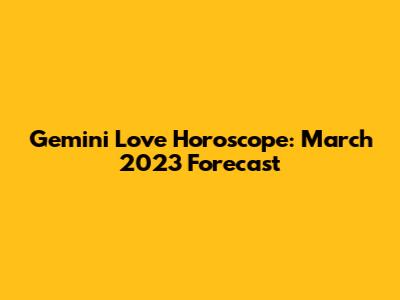 Gemini Love Horoscope: March 2023 Forecast