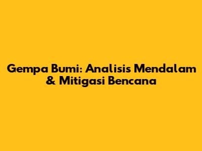 Gempa Bumi: Analisis Mendalam & Mitigasi Bencana