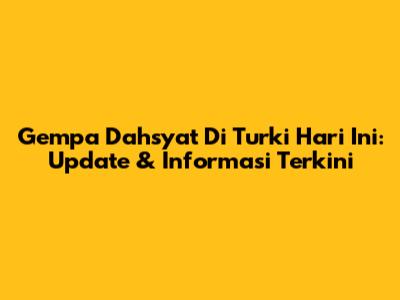 Gempa Dahsyat Di Turki Hari Ini: Update & Informasi Terkini