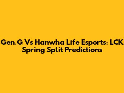 Gen.G Vs Hanwha Life Esports: LCK Spring Split Predictions