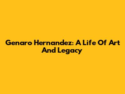 Genaro Hernandez: A Life Of Art And Legacy