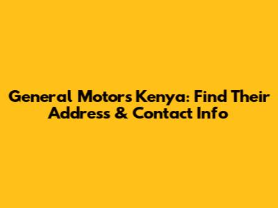 General Motors Kenya: Find Their Address & Contact Info