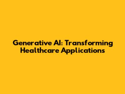 Generative AI: Transforming Healthcare Applications