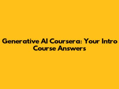 Generative AI Coursera: Your Intro Course Answers