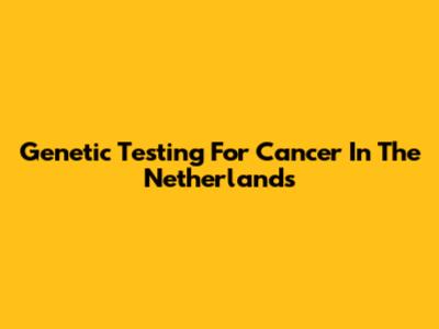 Genetic Testing For Cancer In The Netherlands