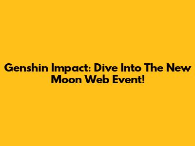 Genshin Impact: Dive Into The New Moon Web Event!