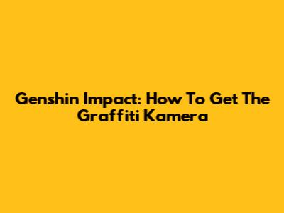 Genshin Impact: How To Get The Graffiti Kamera