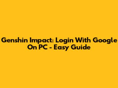 Genshin Impact: Login With Google On PC - Easy Guide