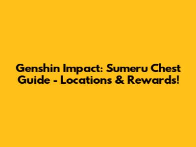 Genshin Impact: Sumeru Chest Guide - Locations & Rewards!